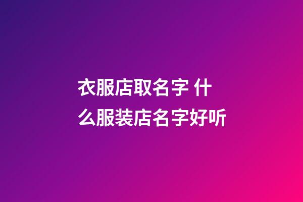 衣服店取名字 什么服装店名字好听-第1张-店铺起名-玄机派